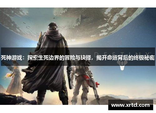 死神游戏：探索生死边界的冒险与抉择，揭开命运背后的终极秘密